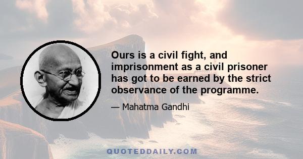 Ours is a civil fight, and imprisonment as a civil prisoner has got to be earned by the strict observance of the programme.