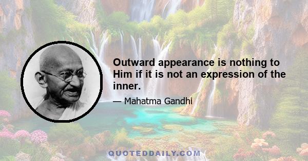 Outward appearance is nothing to Him if it is not an expression of the inner.