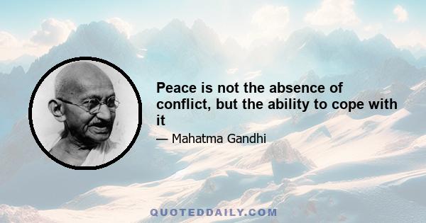 Peace is not the absence of conflict, but the ability to cope with it