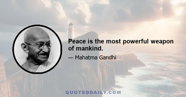 Peace is the most powerful weapon of mankind.