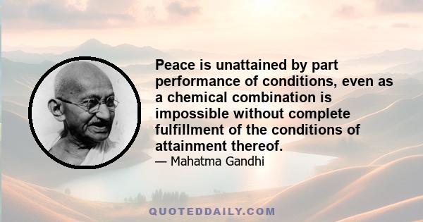 Peace is unattained by part performance of conditions, even as a chemical combination is impossible without complete fulfillment of the conditions of attainment thereof.