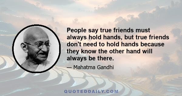 People say true friends must always hold hands, but true friends don't need to hold hands because they know the other hand will always be there.