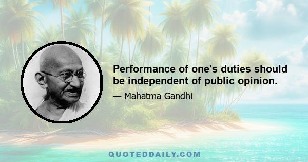 Performance of one's duties should be independent of public opinion.