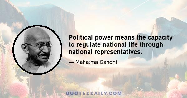 Political power means the capacity to regulate national life through national representatives.