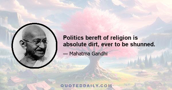 Politics bereft of religion is absolute dirt, ever to be shunned.