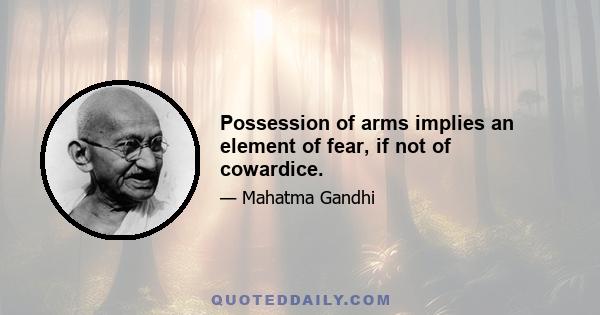 Possession of arms implies an element of fear, if not of cowardice.