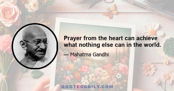 Prayer from the heart can achieve what nothing else can in the world.