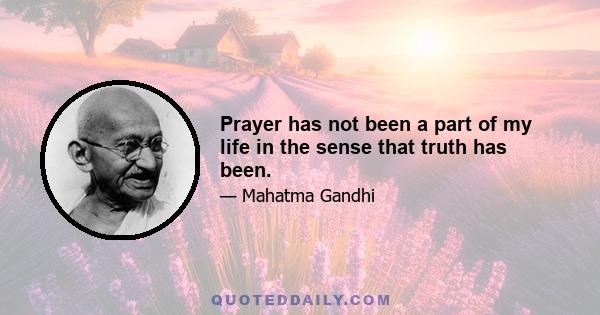 Prayer has not been a part of my life in the sense that truth has been.