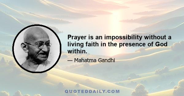 Prayer is an impossibility without a living faith in the presence of God within.