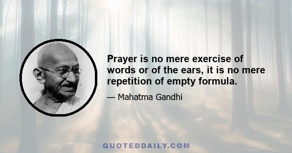 Prayer is no mere exercise of words or of the ears, it is no mere repetition of empty formula.