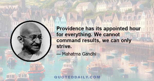 Providence has its appointed hour for everything. We cannot command results, we can only strive.