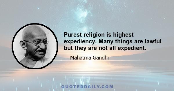 Purest religion is highest expediency. Many things are lawful but they are not all expedient.