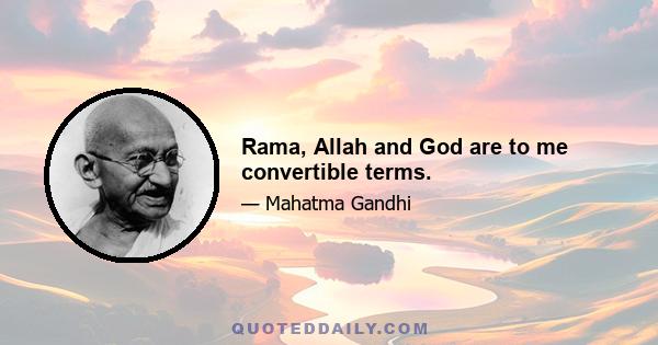 Rama, Allah and God are to me convertible terms.