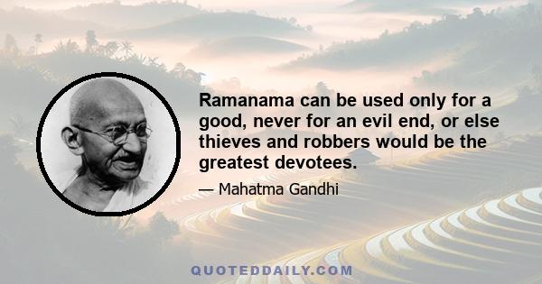 Ramanama can be used only for a good, never for an evil end, or else thieves and robbers would be the greatest devotees.