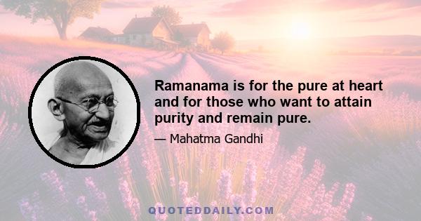 Ramanama is for the pure at heart and for those who want to attain purity and remain pure.