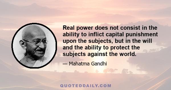 Real power does not consist in the ability to inflict capital punishment upon the subjects, but in the will and the ability to protect the subjects against the world.