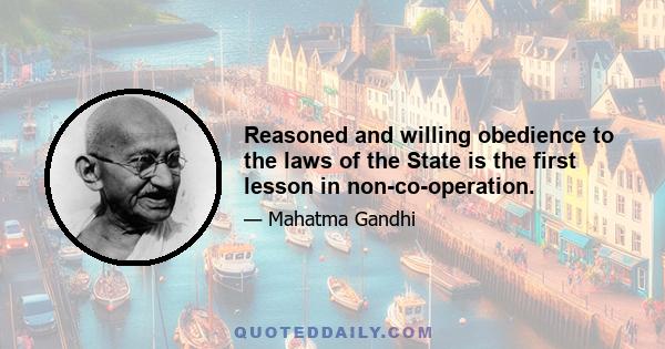 Reasoned and willing obedience to the laws of the State is the first lesson in non-co-operation.