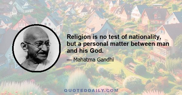 Religion is no test of nationality, but a personal matter between man and his God.