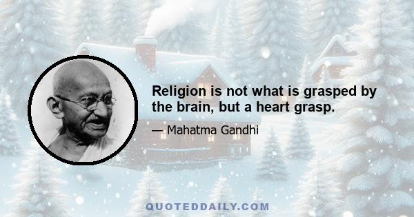 Religion is not what is grasped by the brain, but a heart grasp.