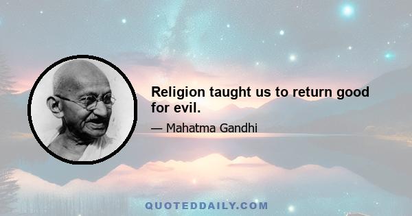 Religion taught us to return good for evil.