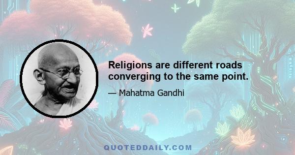 Religions are different roads converging to the same point.