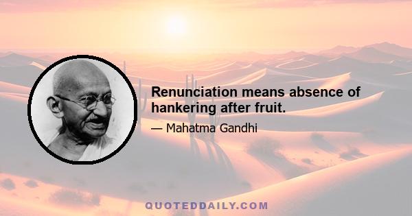 Renunciation means absence of hankering after fruit.