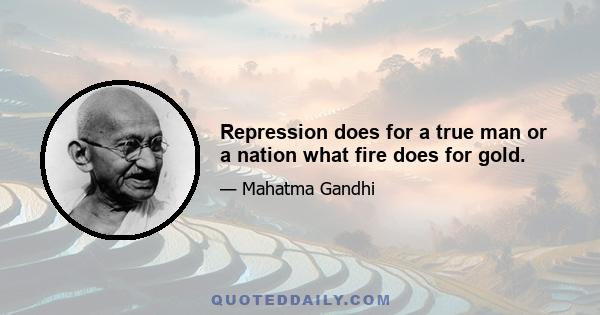 Repression does for a true man or a nation what fire does for gold.