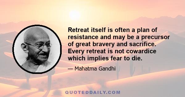 Retreat itself is often a plan of resistance and may be a precursor of great bravery and sacrifice. Every retreat is not cowardice which implies fear to die.