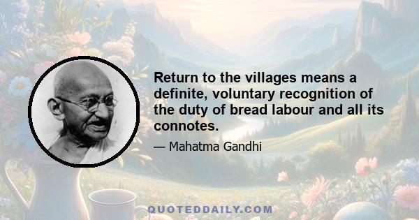 Return to the villages means a definite, voluntary recognition of the duty of bread labour and all its connotes.