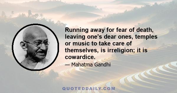 Running away for fear of death, leaving one's dear ones, temples or music to take care of themselves, is irreligion; it is cowardice.