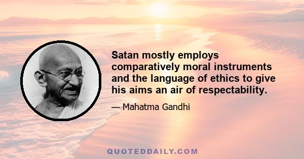 Satan mostly employs comparatively moral instruments and the language of ethics to give his aims an air of respectability.