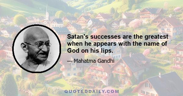 Satan's successes are the greatest when he appears with the name of God on his lips.