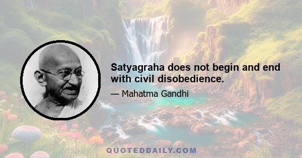 Satyagraha does not begin and end with civil disobedience.