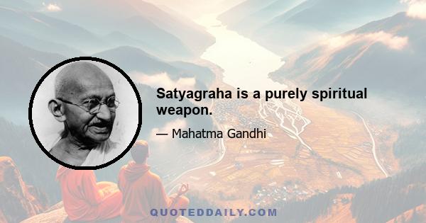 Satyagraha is a purely spiritual weapon.