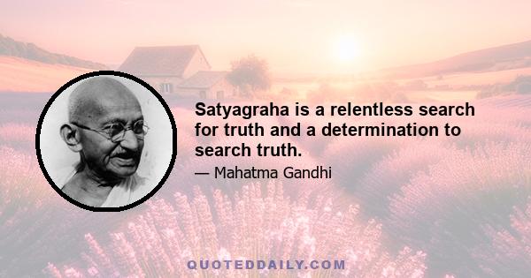 Satyagraha is a relentless search for truth and a determination to search truth.