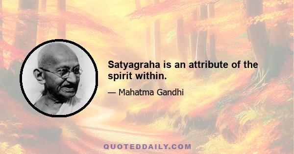 Satyagraha is an attribute of the spirit within.