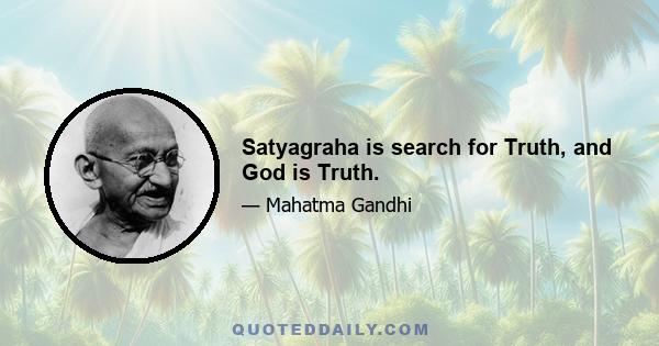 Satyagraha is search for Truth, and God is Truth.