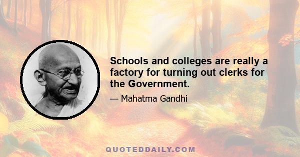 Schools and colleges are really a factory for turning out clerks for the Government.