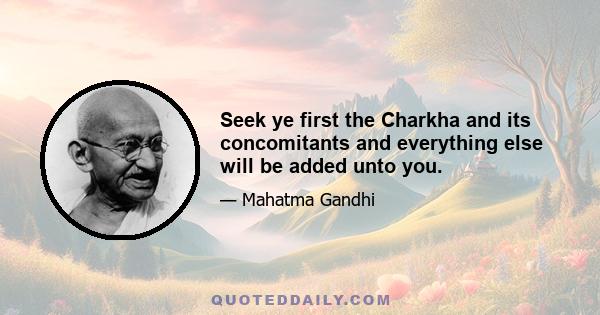 Seek ye first the Charkha and its concomitants and everything else will be added unto you.