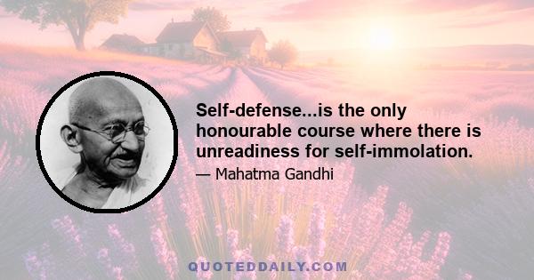 Self-defense...is the only honourable course where there is unreadiness for self-immolation.