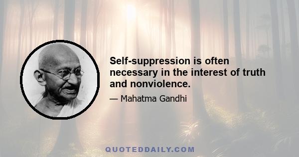 Self-suppression is often necessary in the interest of truth and nonviolence.