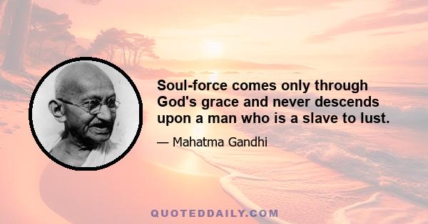 Soul-force comes only through God's grace and never descends upon a man who is a slave to lust.