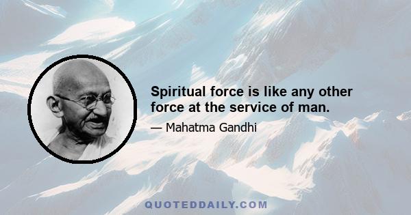 Spiritual force is like any other force at the service of man.