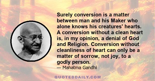 Surely conversion is a matter between man and his Maker who alone knows his creatures' hearts. A conversion without a clean heart is, in my opinion, a denial of God and Religion. Conversion without cleanliness of heart