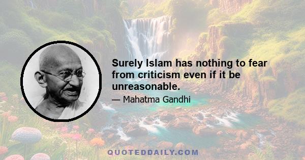 Surely Islam has nothing to fear from criticism even if it be unreasonable.