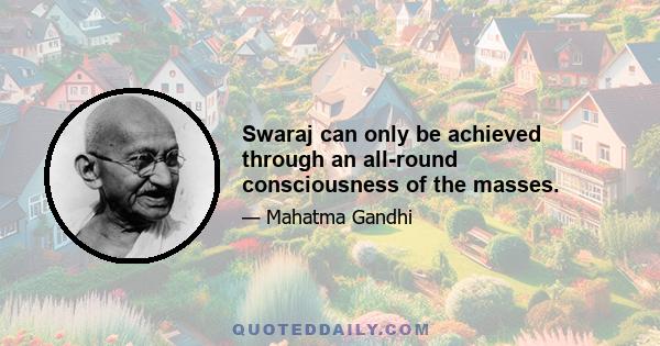 Swaraj can only be achieved through an all-round consciousness of the masses.