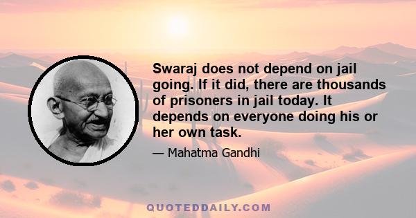 Swaraj does not depend on jail going. If it did, there are thousands of prisoners in jail today. It depends on everyone doing his or her own task.