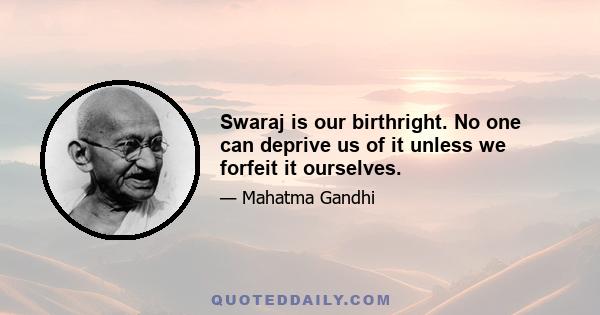 Swaraj is our birthright. No one can deprive us of it unless we forfeit it ourselves.