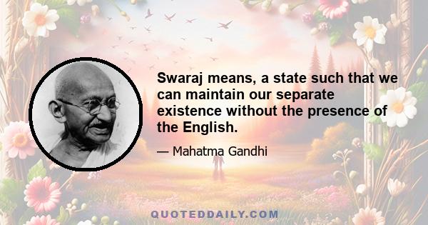 Swaraj means, a state such that we can maintain our separate existence without the presence of the English.