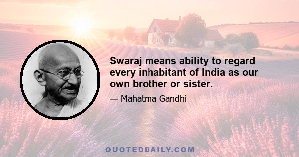 Swaraj means ability to regard every inhabitant of India as our own brother or sister.